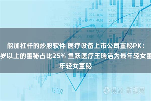 能加杠杆的炒股软件 医疗设备上市公司董秘PK：50岁以上的董秘占比25% 鱼跃医疗王瑞洁为最年轻女董秘