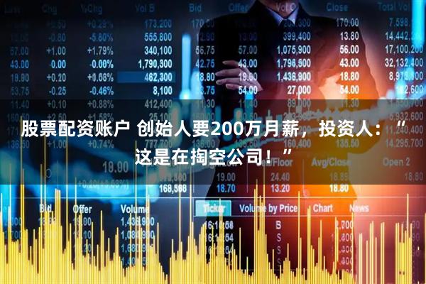 股票配资账户 创始人要200万月薪，投资人：“这是在掏空公司！”