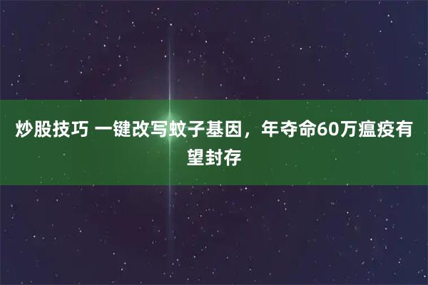 炒股技巧 一键改写蚊子基因，年夺命60万瘟疫有望封存