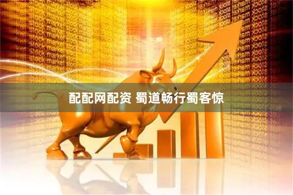 配配网配资 蜀道畅行蜀客惊