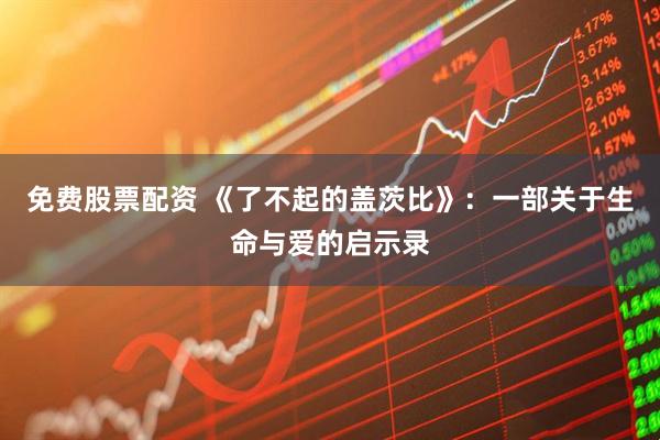 免费股票配资 《了不起的盖茨比》：一部关于生命与爱的启示录