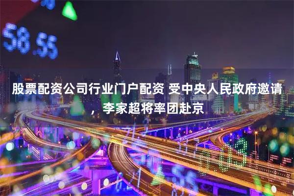 股票配资公司行业门户配资 受中央人民政府邀请，李家超将率团赴京