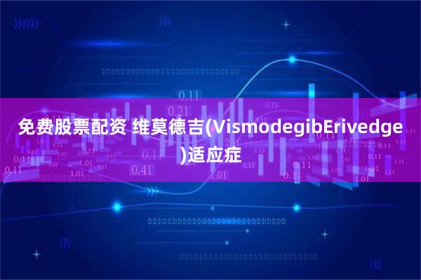 免费股票配资 维莫德吉(VismodegibErivedge)适应症