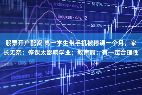 股票开户配资 高一学生带手机被停课一个月，家长无奈：停课太影响学业；教育局：有一定合理性