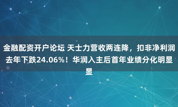 金融配资开户论坛 天士力营收两连降，扣非净利润去年下跌24.06%！华润入主后首年业绩分化明显
