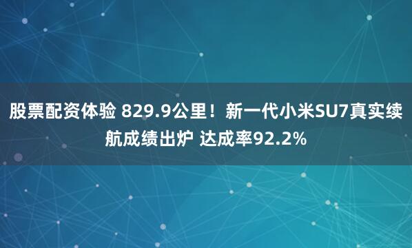 股票配资体验 829.9公里！新一代小米SU7真实续航成绩出炉 达成率92.2%