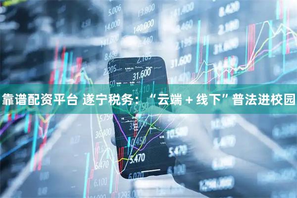 靠谱配资平台 遂宁税务：“云端＋线下”普法进校园