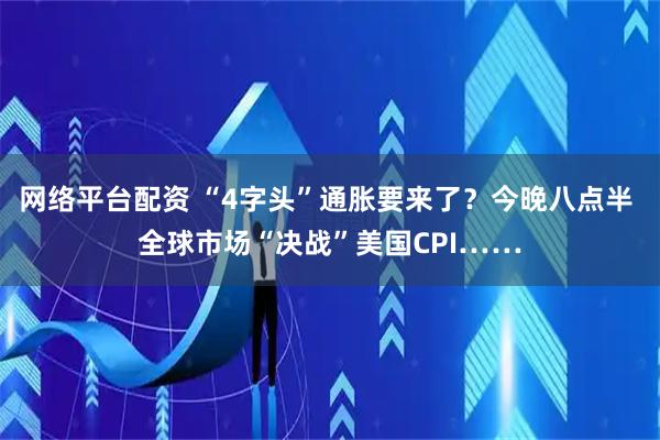 网络平台配资 “4字头”通胀要来了？今晚八点半 全球市场“决战”美国CPI……